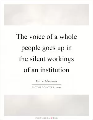 The voice of a whole people goes up in the silent workings of an institution Picture Quote #1