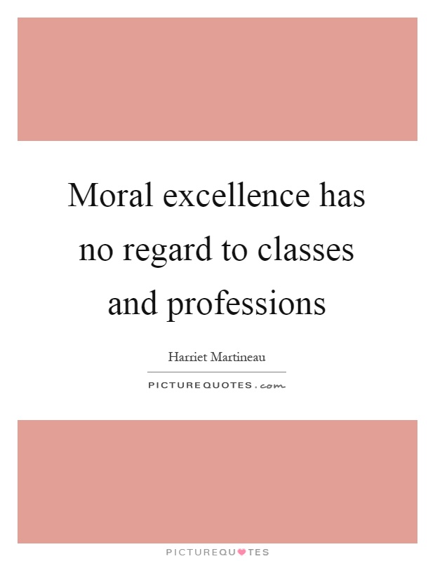 Moral excellence has no regard to classes and professions Picture Quote #1