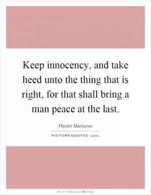 Keep innocency, and take heed unto the thing that is right, for that shall bring a man peace at the last Picture Quote #1