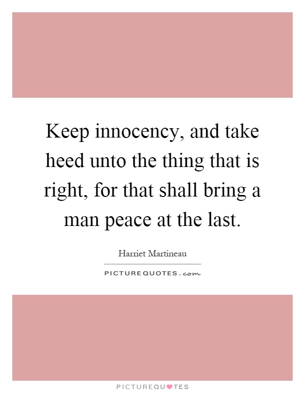Keep innocency, and take heed unto the thing that is right, for that shall bring a man peace at the last Picture Quote #1