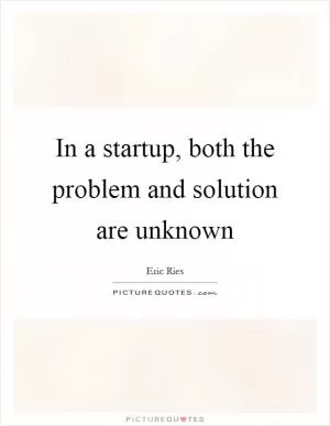 In a startup, both the problem and solution are unknown Picture Quote #1
