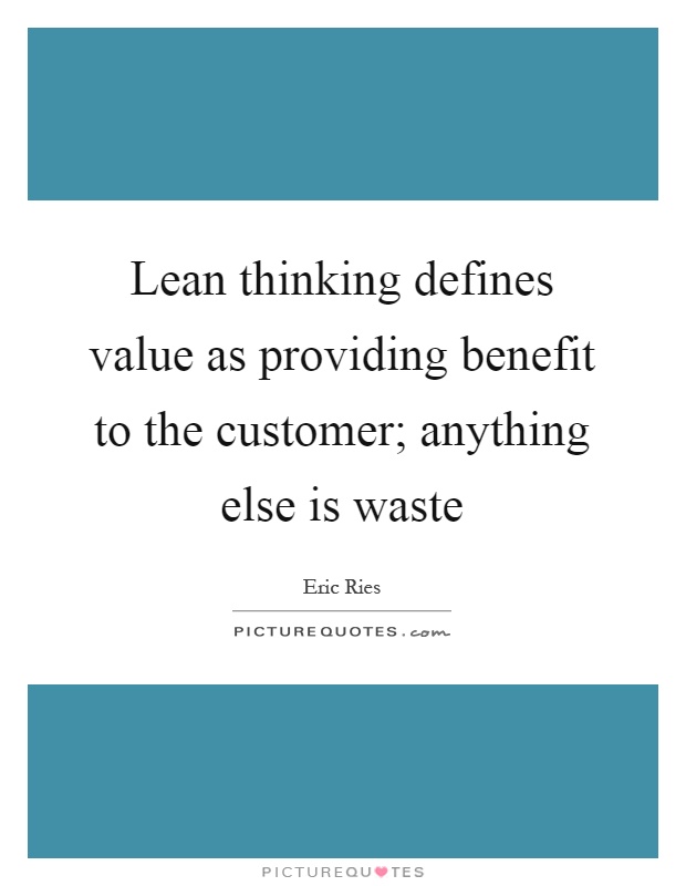 Lean thinking defines value as providing benefit to the customer; anything else is waste Picture Quote #1