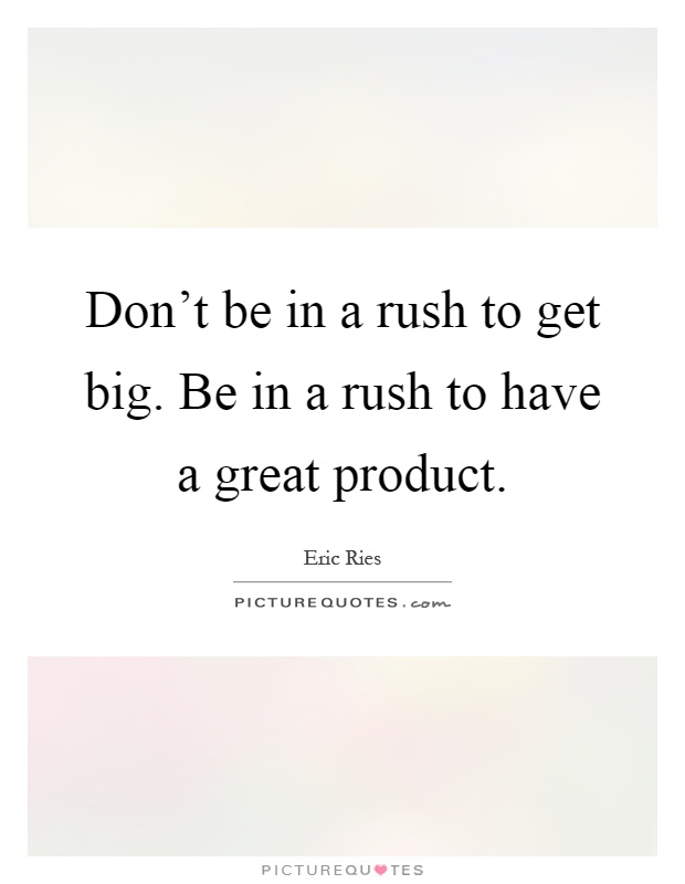 Don't be in a rush to get big. Be in a rush to have a great product Picture Quote #1