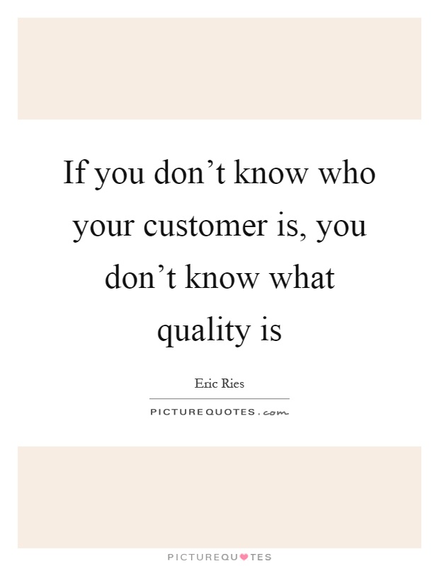 If you don't know who your customer is, you don't know what quality is Picture Quote #1