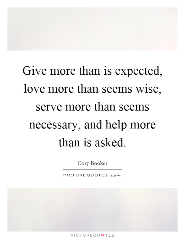Give more than is expected, love more than seems wise, serve more than seems necessary, and help more than is asked Picture Quote #1