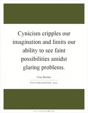 Cynicism cripples our imagination and limits our ability to see faint possibilities amidst glaring problems Picture Quote #1