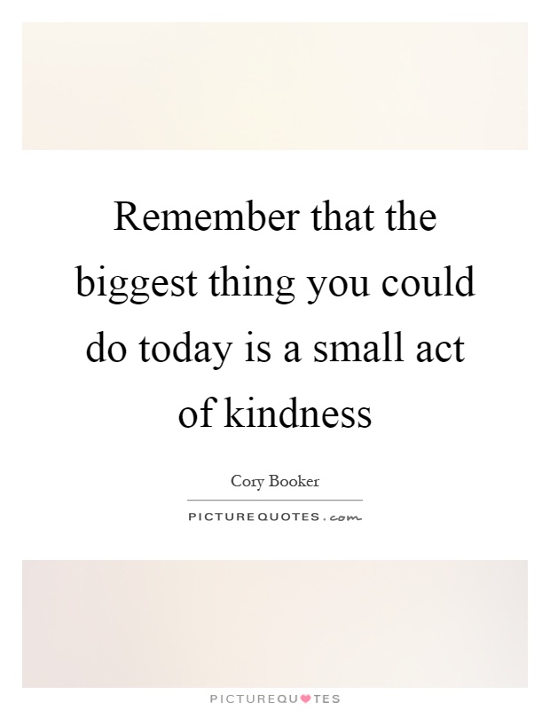 Remember that the biggest thing you could do today is a small act of kindness Picture Quote #1