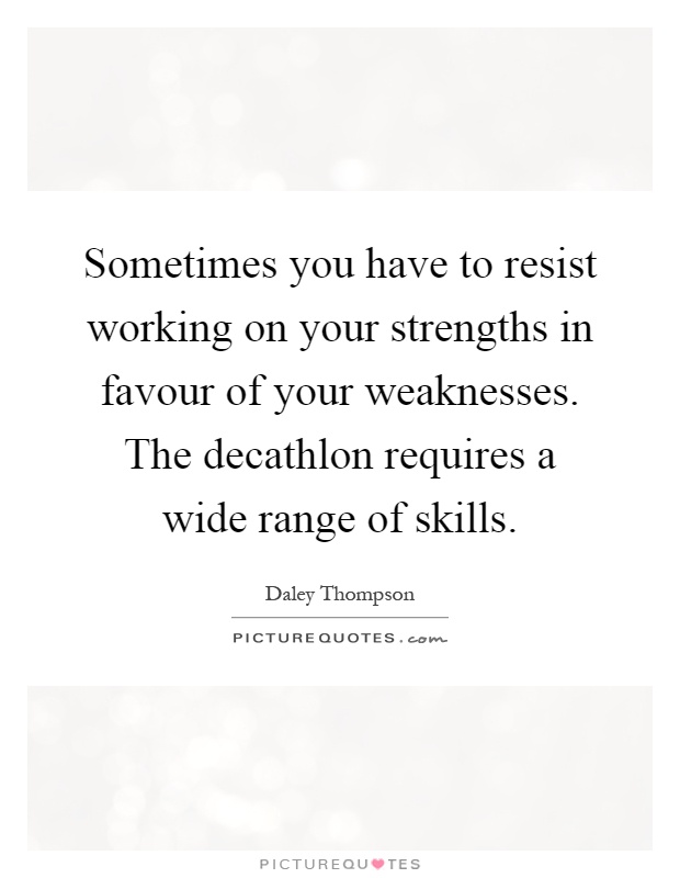 Sometimes you have to resist working on your strengths in favour of your weaknesses. The decathlon requires a wide range of skills Picture Quote #1