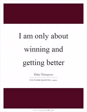 I am only about winning and getting better Picture Quote #1
