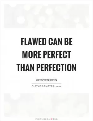 Flawed can be more perfect than perfection Picture Quote #1