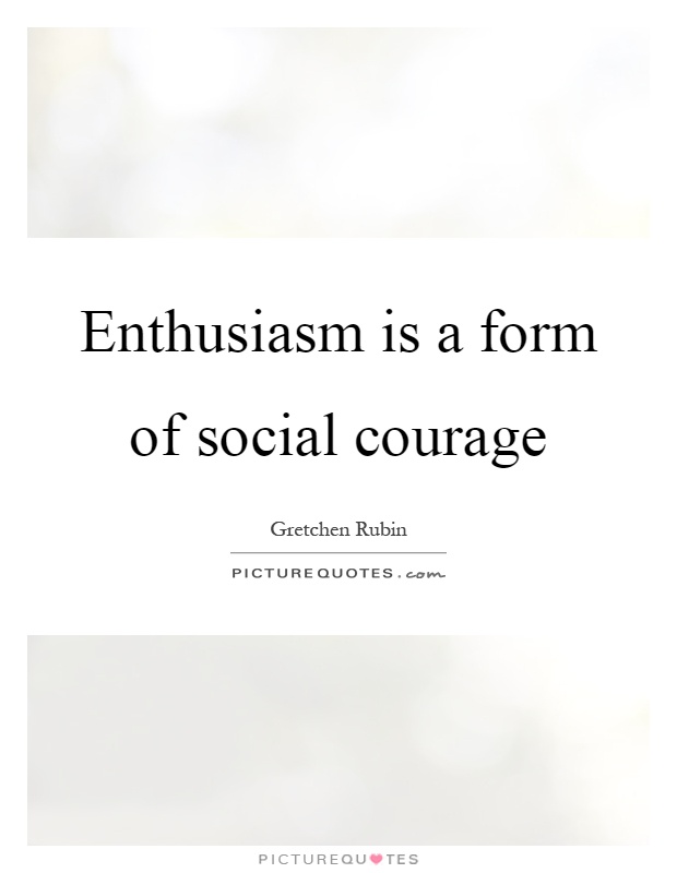 Enthusiasm is a form of social courage Picture Quote #1