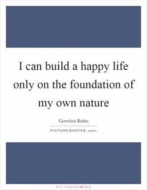 I can build a happy life only on the foundation of my own nature Picture Quote #1