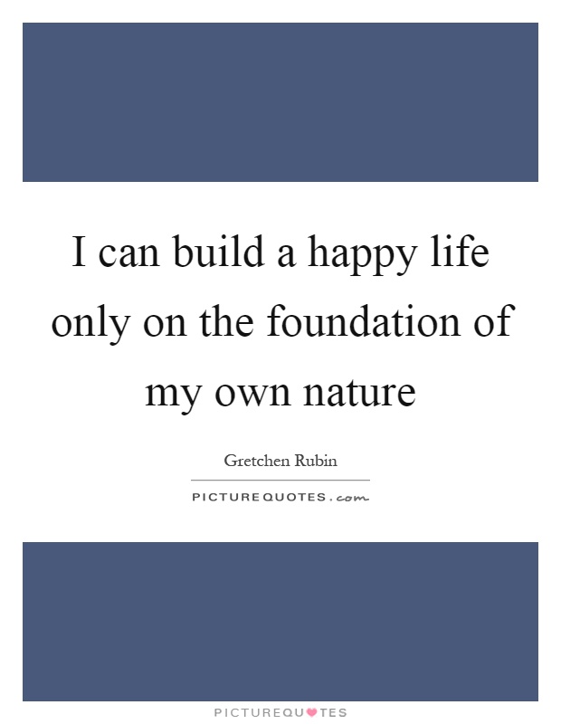 I can build a happy life only on the foundation of my own nature Picture Quote #1