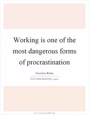 Working is one of the most dangerous forms of procrastination Picture Quote #1