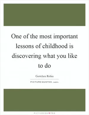 One of the most important lessons of childhood is discovering what you like to do Picture Quote #1