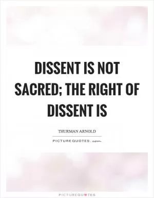 Dissent is not sacred; the right of dissent is Picture Quote #1