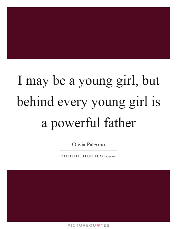 I may be a young girl, but behind every young girl is a powerful father Picture Quote #1
