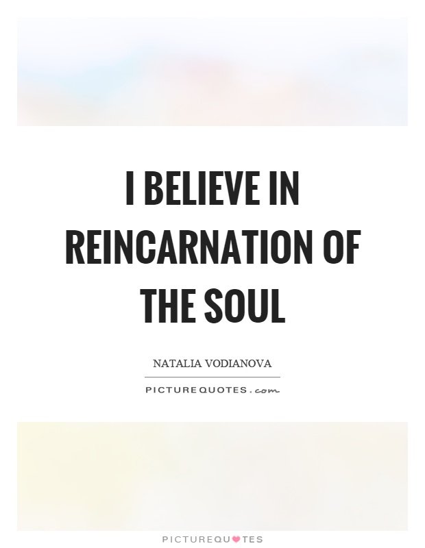 I believe in reincarnation of the soul Picture Quote #1