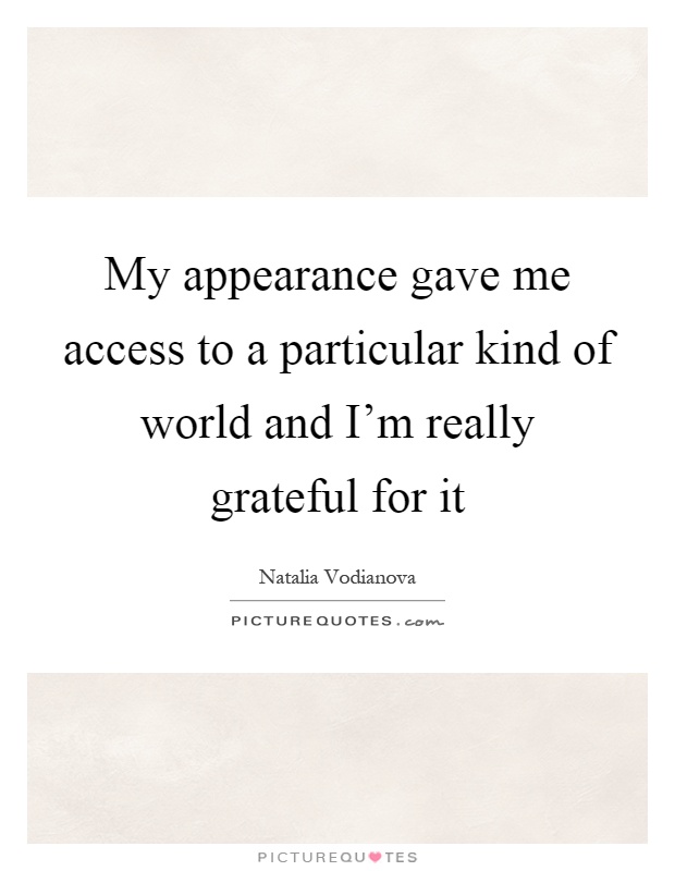 My appearance gave me access to a particular kind of world and I'm really grateful for it Picture Quote #1