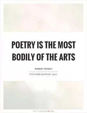 Poetry is the most bodily of the arts Picture Quote #1