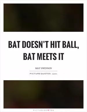 Bat doesn’t hit ball, bat meets it Picture Quote #1