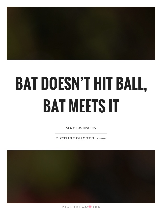 Bat doesn't hit ball, bat meets it Picture Quote #1