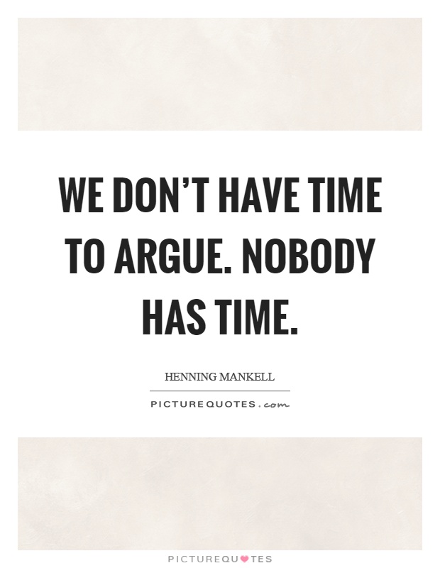 We don't have time to argue. Nobody has time Picture Quote #1