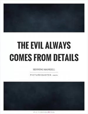 The evil always comes from details Picture Quote #1
