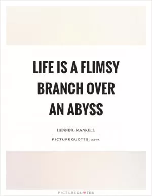 Life is a flimsy branch over an abyss Picture Quote #1