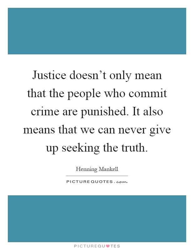 Justice doesn't only mean that the people who commit crime are punished. It also means that we can never give up seeking the truth Picture Quote #1