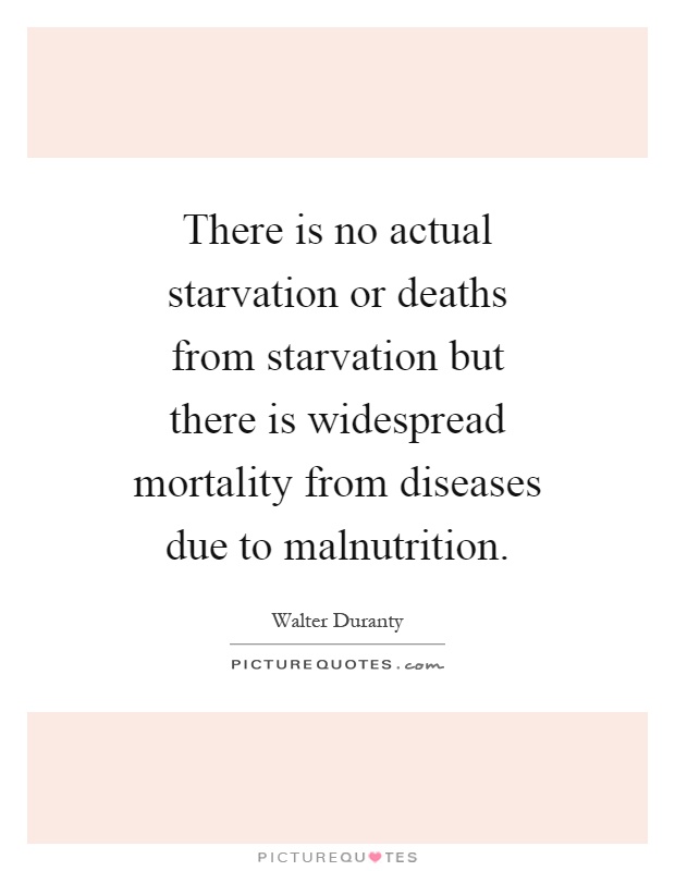 There is no actual starvation or deaths from starvation but there is widespread mortality from diseases due to malnutrition Picture Quote #1
