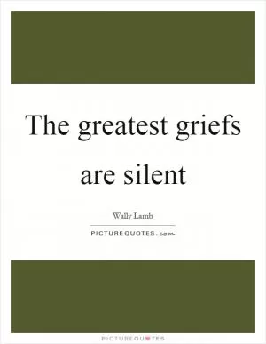 The greatest griefs are silent Picture Quote #1