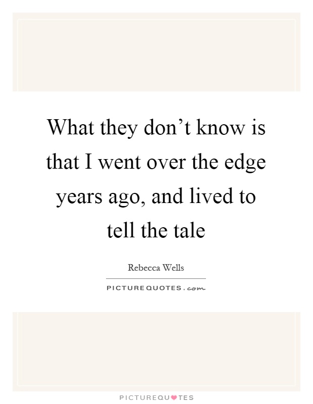 What they don't know is that I went over the edge years ago, and lived to tell the tale Picture Quote #1