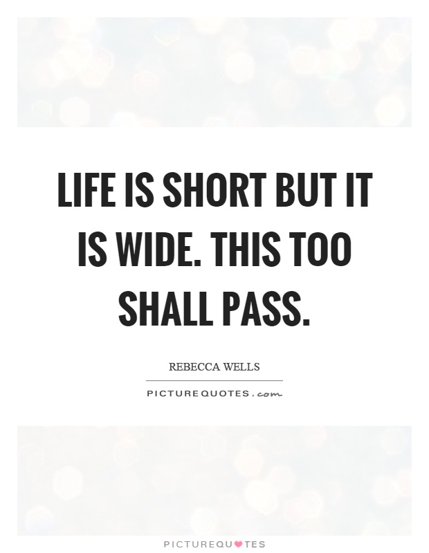 Life is short but it is wide. This too shall pass Picture Quote #1
