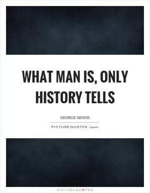 What man is, only history tells Picture Quote #1