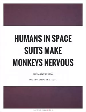 Humans in space suits make monkeys nervous Picture Quote #1