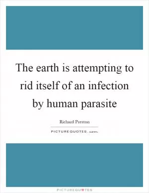 The earth is attempting to rid itself of an infection by human parasite Picture Quote #1