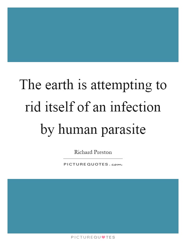 The earth is attempting to rid itself of an infection by human parasite Picture Quote #1