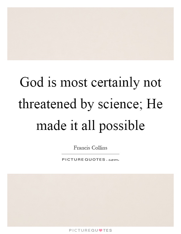 God is most certainly not threatened by science; He made it all possible Picture Quote #1