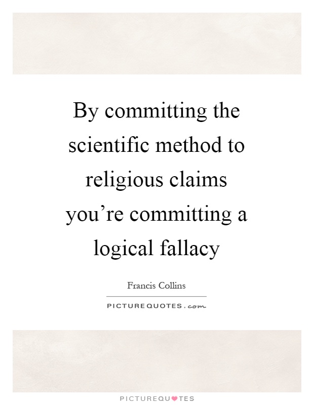 By committing the scientific method to religious claims you're committing a logical fallacy Picture Quote #1