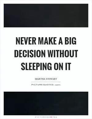 Never make a big decision without sleeping on it Picture Quote #1