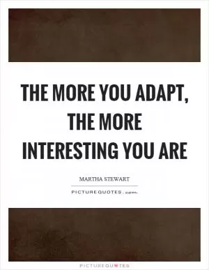 The more you adapt, the more interesting you are Picture Quote #1