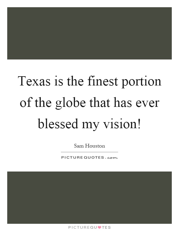 Texas is the finest portion of the globe that has ever blessed my vision! Picture Quote #1