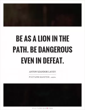 Be as a lion in the path. Be dangerous even in defeat Picture Quote #1