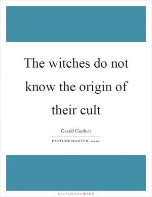 The witches do not know the origin of their cult Picture Quote #1