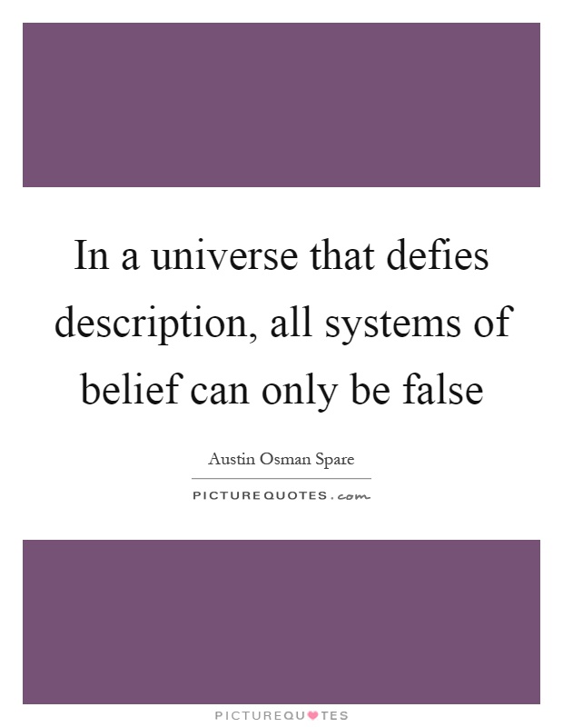In a universe that defies description, all systems of belief can only be false Picture Quote #1