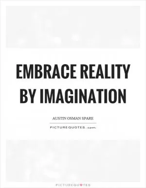 Embrace reality by imagination Picture Quote #1