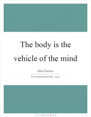 The body is the vehicle of the mind Picture Quote #1