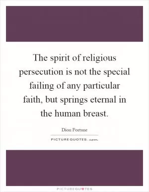 The spirit of religious persecution is not the special failing of any particular faith, but springs eternal in the human breast Picture Quote #1
