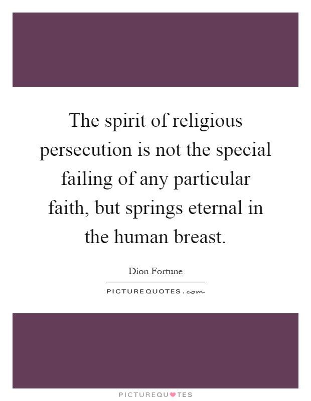 The spirit of religious persecution is not the special failing of any particular faith, but springs eternal in the human breast Picture Quote #1